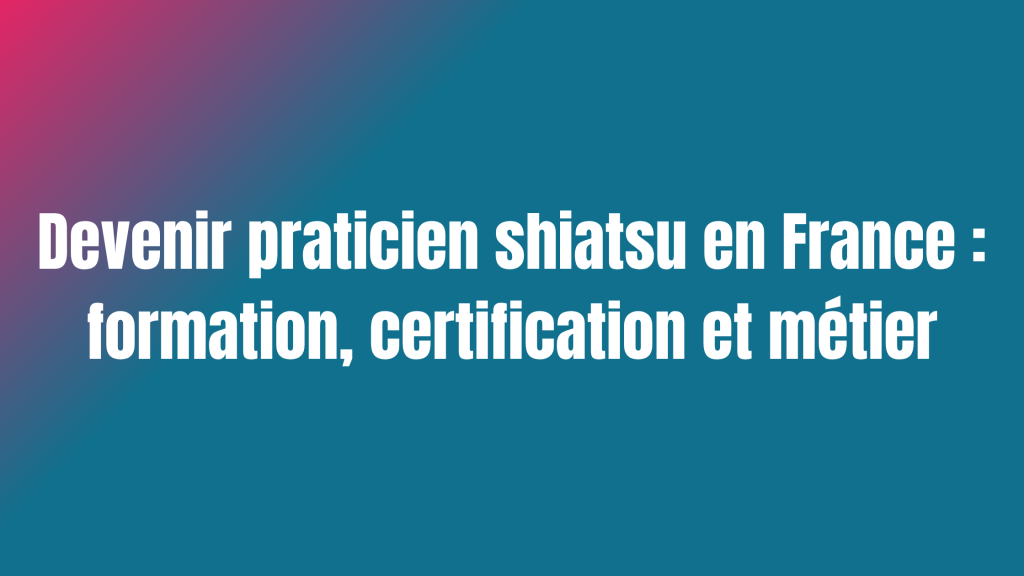 Devenir praticien shiatsu en France : formation, certification et métier