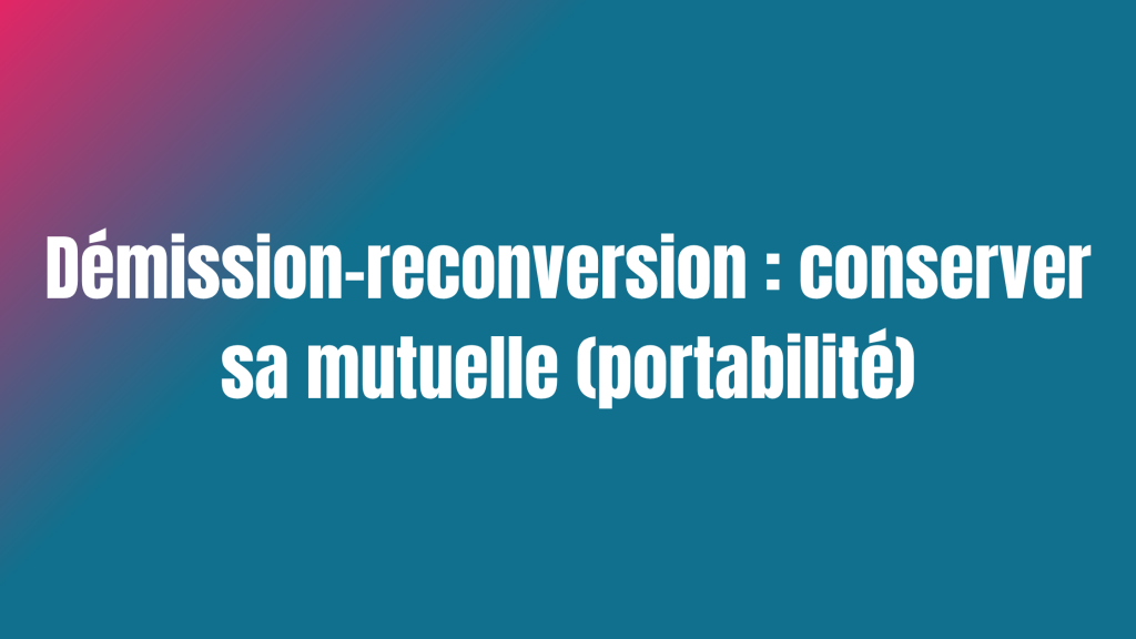 Démission-reconversion : conserver sa mutuelle (portabilité)