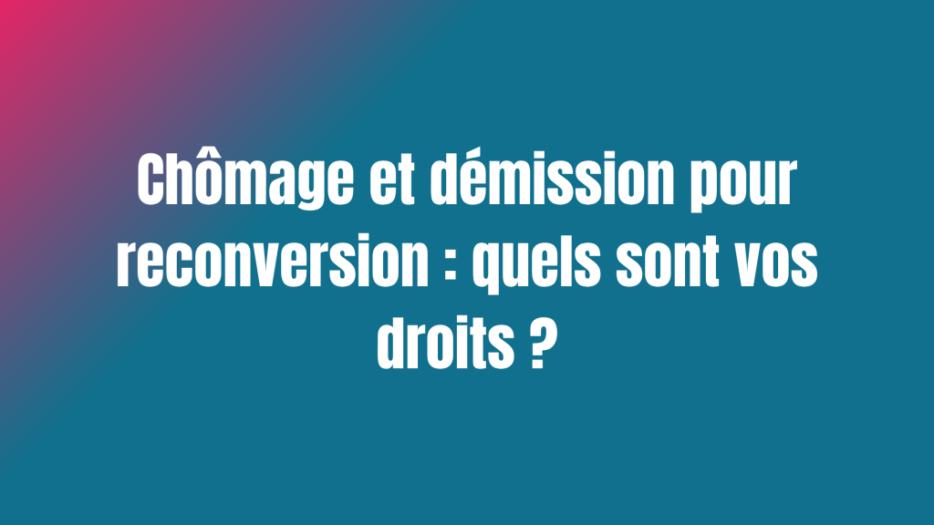 Chômage et démission pour reconversion : quels sont vos droits ?