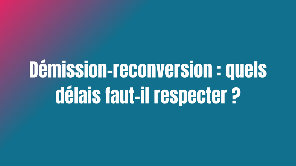 Démission-reconversion : quels délais faut-il respecter ?