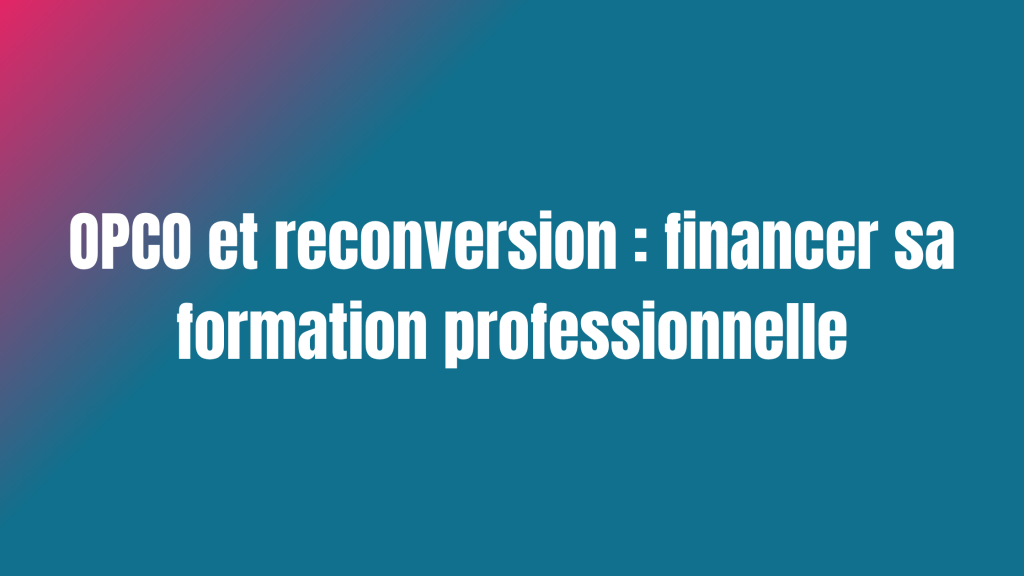 OPCO et reconversion : financer sa formation professionnelle