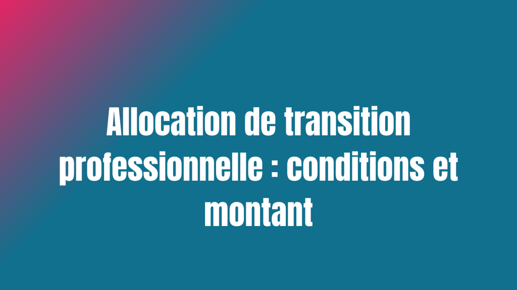 Allocation de transition professionnelle : conditions et montant
