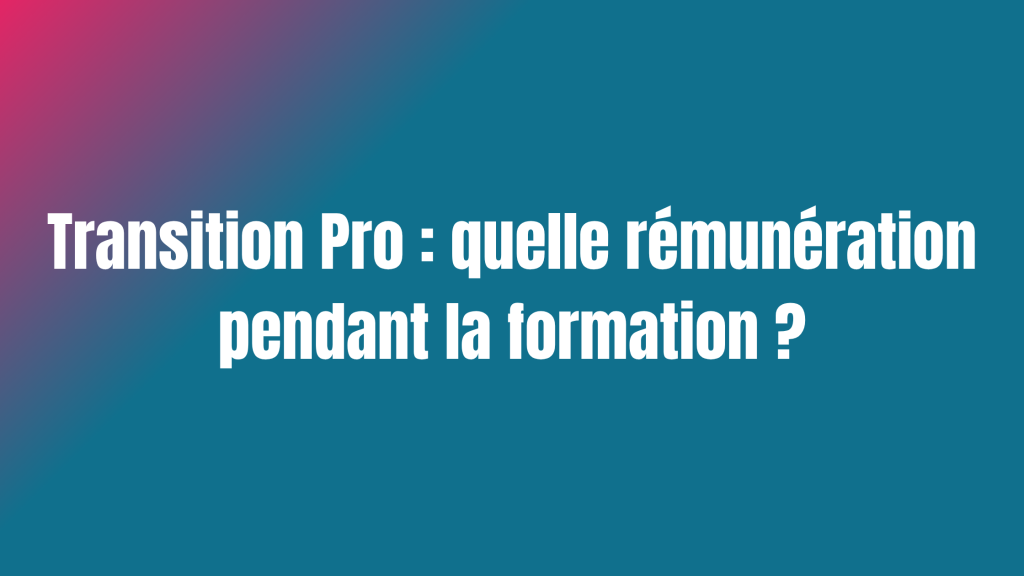 Transition Pro : quelle rémunération pendant la formation ?