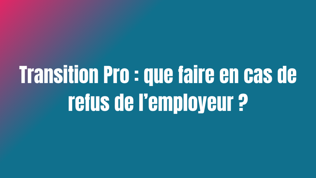 Transition Pro : que faire en cas de refus de l'employeur ?