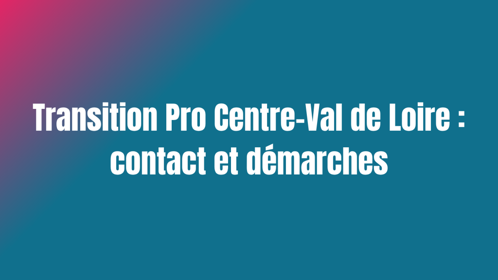 Transition Pro Centre-Val de Loire : contact et démarches