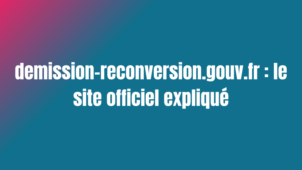 demission-reconversion.gouv.fr : le site officiel expliqué