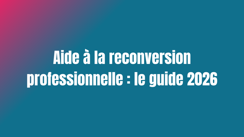 Aides à la reconversion professionnelle : le guide 2026