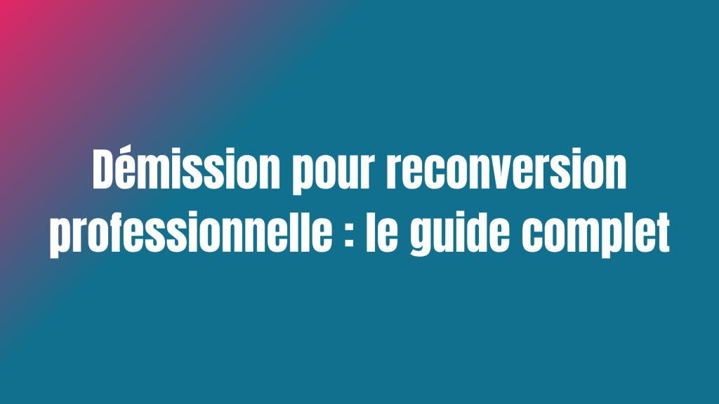 Démission-reconversion professionnelle : le guide complet