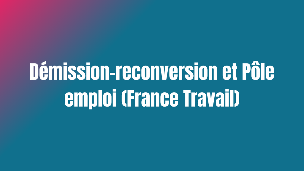 Démission-reconversion et Pôle emploi (France Travail)