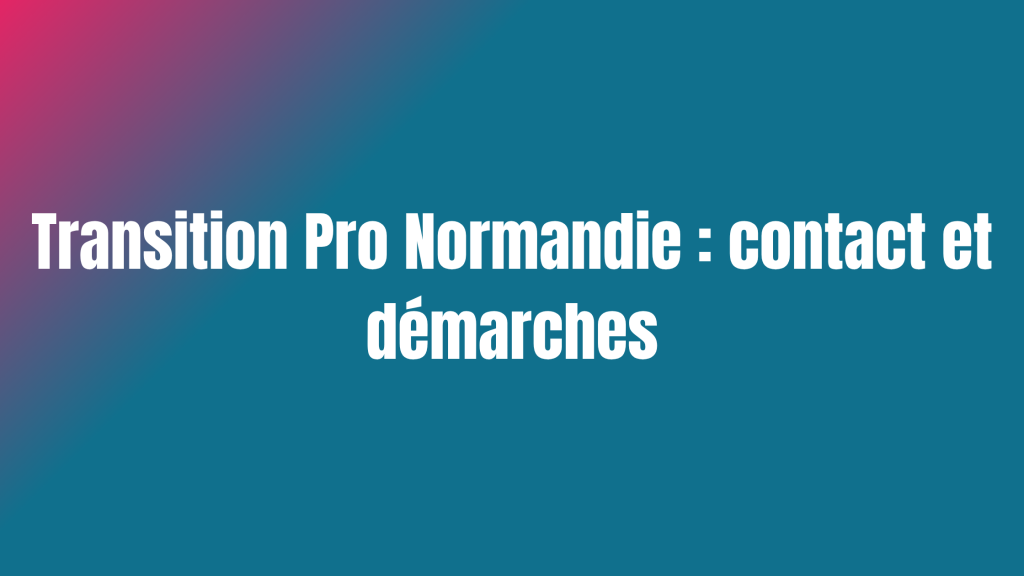 Transition Pro Normandie : contact et démarches
