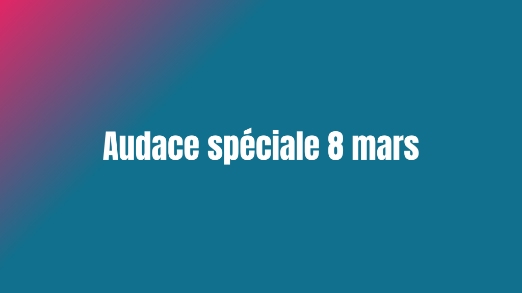 Audace spéciale 8 mars