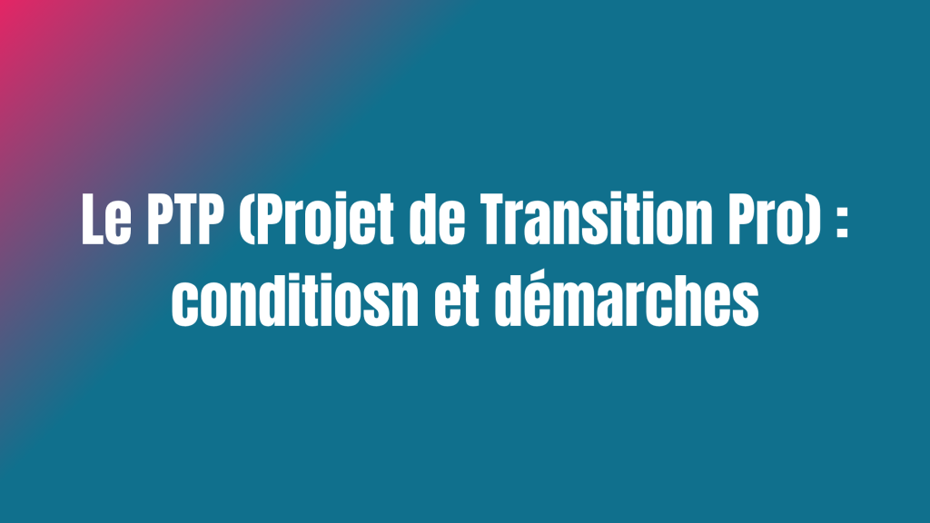 Le PTP (Projet de Transition Pro) : conditions et démarches