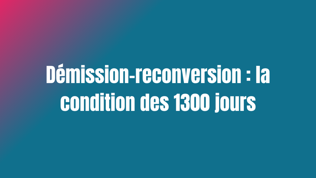 Démission-reconversion : la condition des 1300 jours