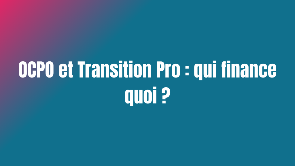 OCPO et Transition Pro : qui finance quoi ?