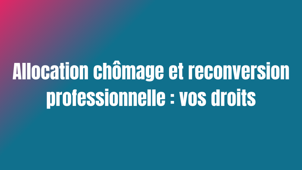 Allocation chômage et reconversion professionnelle : vos droits