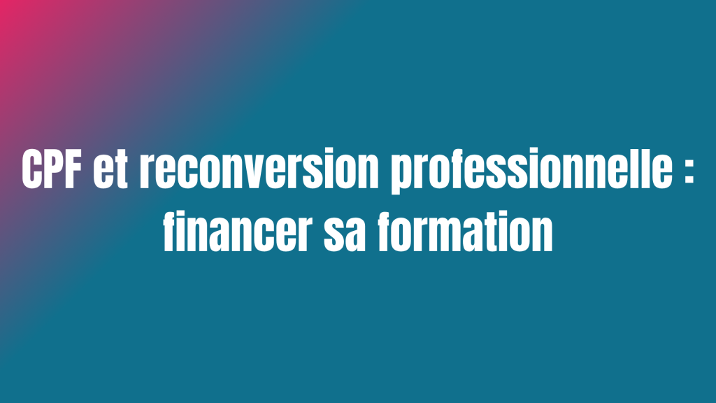 CPF et reconversion professionnelle : financer sa formation