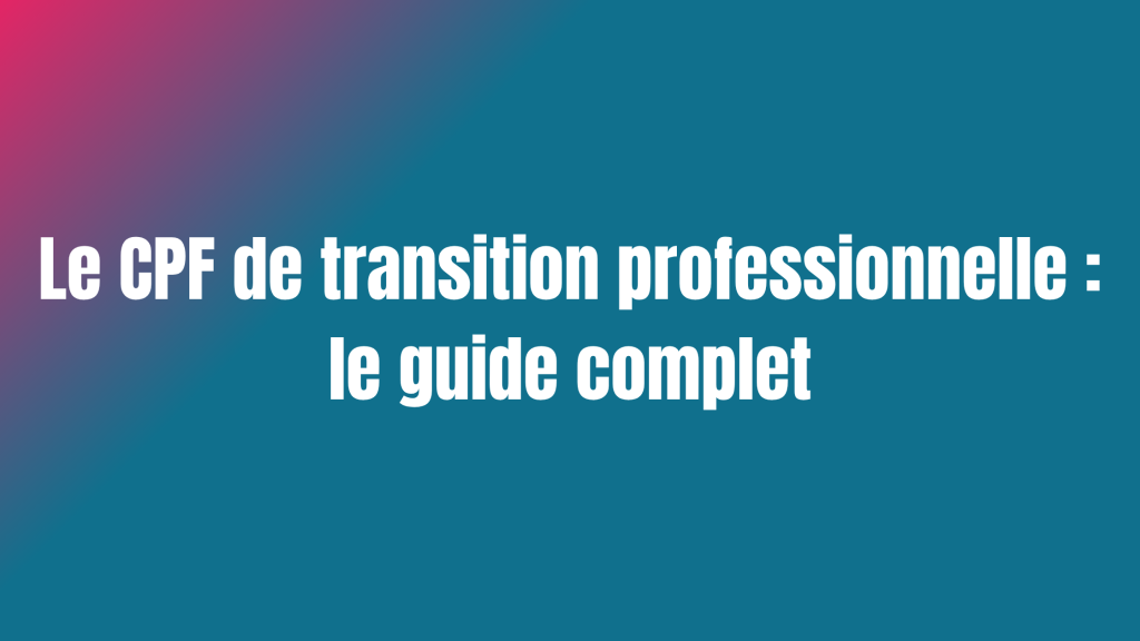 Le CPF de transition professionnelle : le guide complet