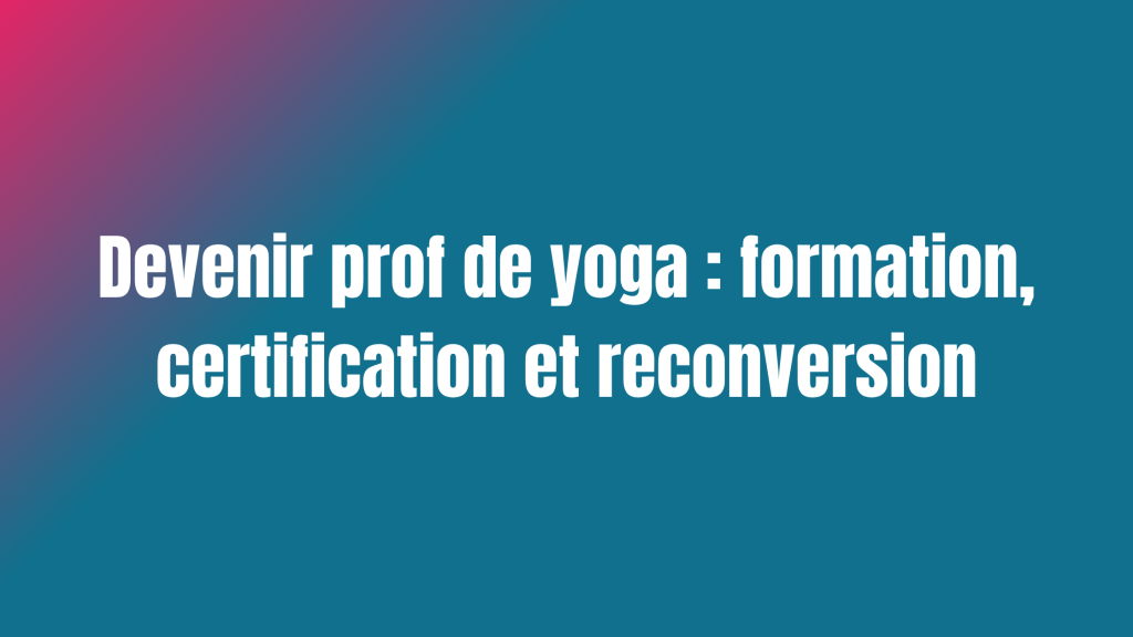 Formation prof de yoga : formation, certification et reconversion