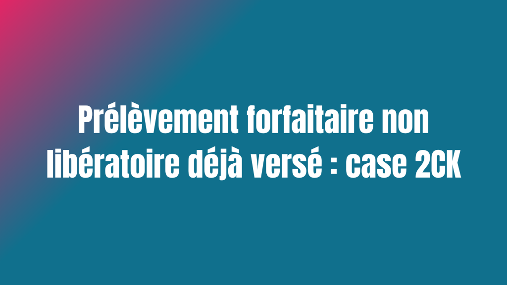 Prélèvement forfaitaire non libératoire déjà versé : case 2CK
