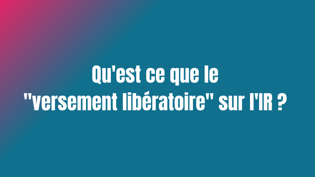 Qu'est ce que le "versement libératoire" sur l'IR ?