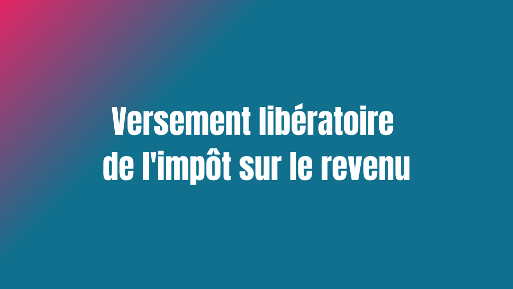 Versement libératoire de l'impôt sur le revenu