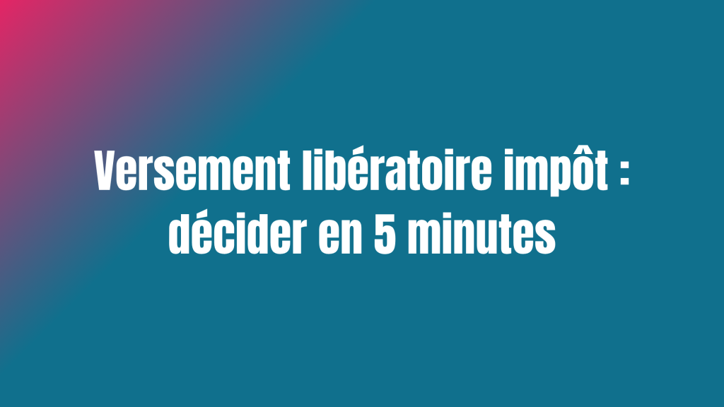 Versement libératoire impôt : décider en 5 minutes