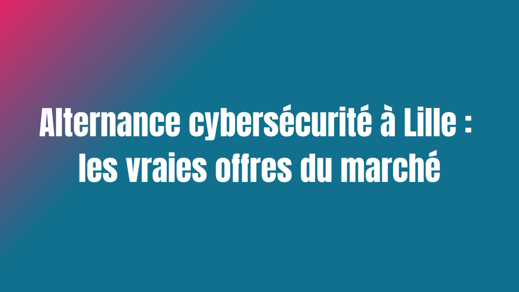 Alternance cybersécurité à Lille : les vraies offres du marché