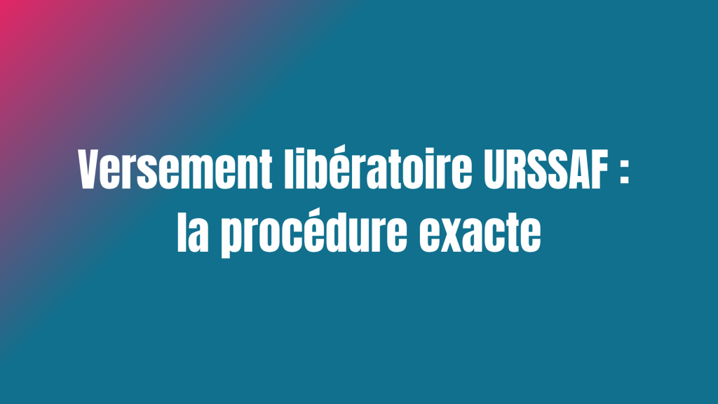 Versement libératoire URSSAF : la procédure exacte