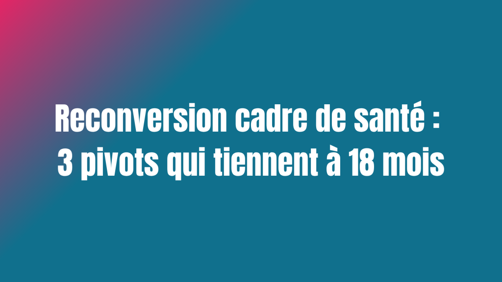 Reconversion cadre de santé 3 pivots qui tiennent à 18 mois